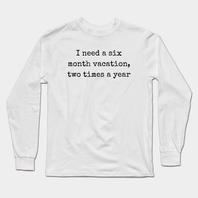 Embrace Sarcasm with I Need a Six Month Vacation Two Times a Year Long Sleeve T-Shirt by theworthyquote